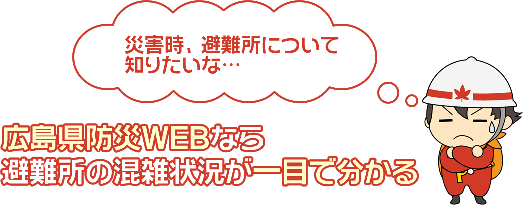 災害時、避難所について知りたいな…広島県防災WEBなら避難所の混雑状況が一目で分かる