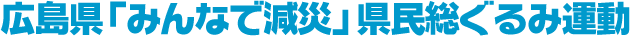 広島県「みんなで減災」県民総ぐるみ運動