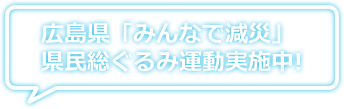 広島県「みんなで減災」県民総ぐるみ運動実施中