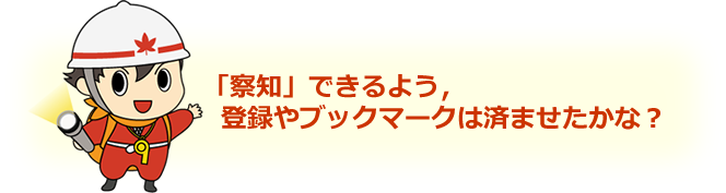 「察知」できるよう，登録やブックマークは済ませたかな？